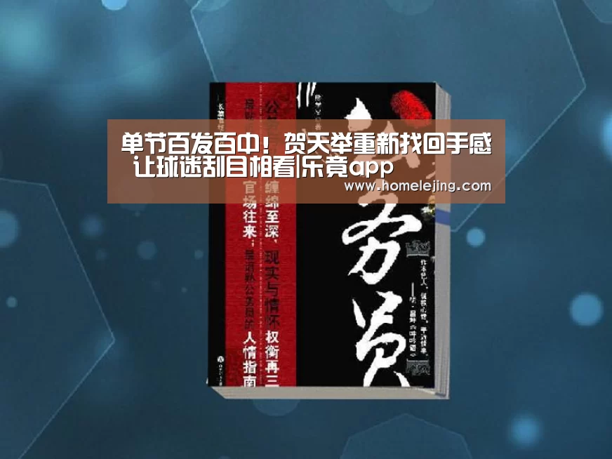 单节百发百中！贺天举重新找回手感 让球迷刮目相看|乐竟app