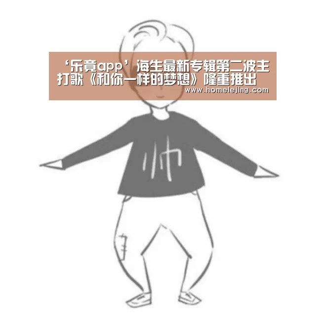 ‘乐竟app’海生最新专辑第二波主打歌《和你一样的梦想》隆重推出(图4) 乐竟官网