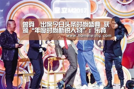 曾舜晞出席今日头条时尚盛典  获颁“年度时尚新锐人物”：乐竟官网